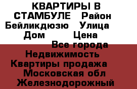 КВАРТИРЫ В СТАМБУЛЕ › Район ­ Бейликдюзю › Улица ­ 1 250 › Дом ­ 12 › Цена ­ 227 685 503 - Все города Недвижимость » Квартиры продажа   . Московская обл.,Железнодорожный г.